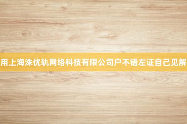 用上海洙优轨网络科技有限公司户不错左证自己见解